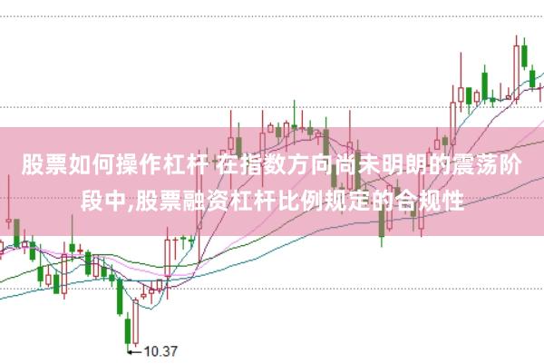 股票如何操作杠杆 在指数方向尚未明朗的震荡阶段中，股票融资杠杆比例规定的合规性