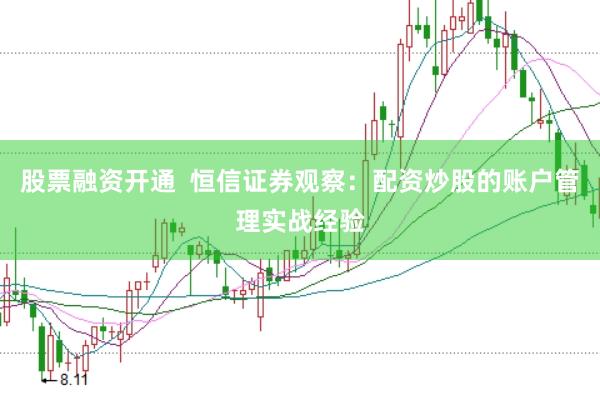 股票融资开通  恒信证券观察：配资炒股的账户管理实战经验