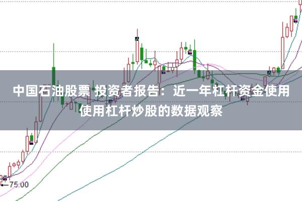 中国石油股票 投资者报告:近一年杠杆资金使用使用杠杆炒股的数据观察