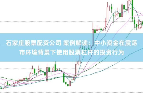 石家庄股票配资公司 案例解读:中小资金在震荡市环境背景下使用股票杠杆的投资行为
