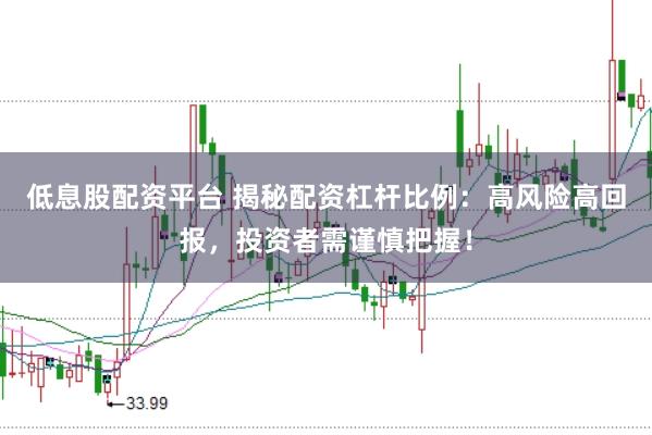 低息股配资平台 揭秘配资杠杆比例：高风险高回报，投资者需谨慎把握！