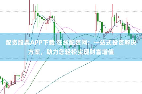 配资股票APP下载 在线配资网:一站式投资解决方案,助力您轻松实现财富增值