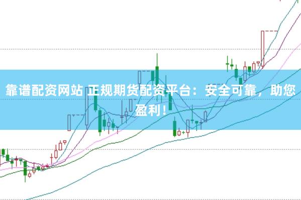 靠谱配资网站 正规期货配资平台：安全可靠，助您盈利！
