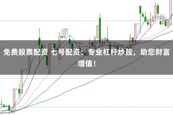 免费股票配资 七号配资：专业杠杆炒股，助您财富增值！