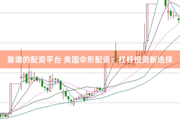 靠谱的配资平台 美国伞形配资：杠杆投资新选择