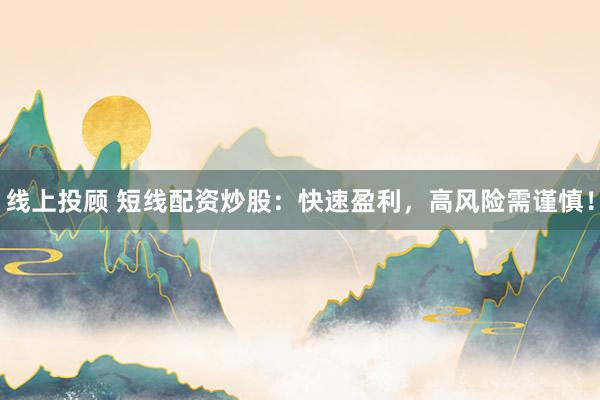 线上投顾 短线配资炒股：快速盈利，高风险需谨慎！