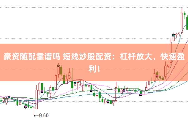 豪资随配靠谱吗 短线炒股配资:杠杆放大,快速盈利!