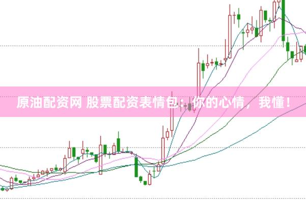 原油配资网 股票配资表情包：你的心情，我懂！