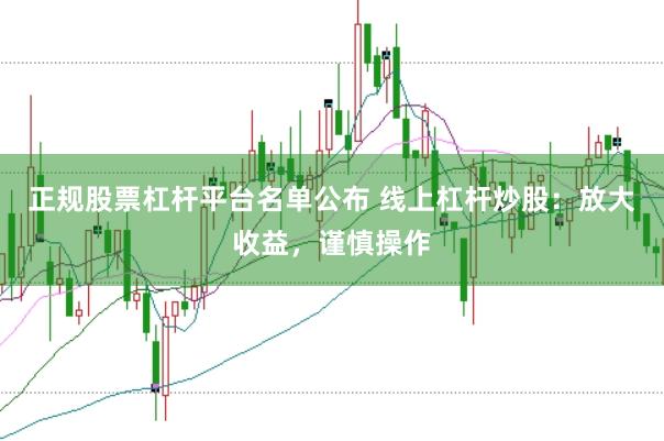 正规股票杠杆平台名单公布 线上杠杆炒股：放大收益，谨慎操作