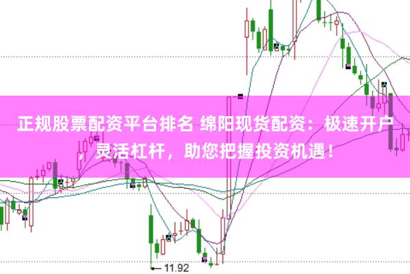 正规股票配资平台排名 绵阳现货配资:极速开户,灵活杠杆,助您把握投资机遇!