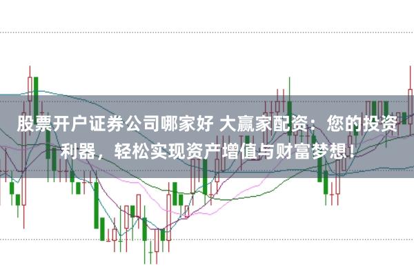 股票开户证券公司哪家好 大赢家配资:您的投资利器,轻松实现资产增值与财富梦想!