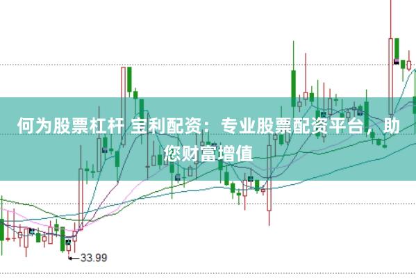 何为股票杠杆 宝利配资：专业股票配资平台，助您财富增值