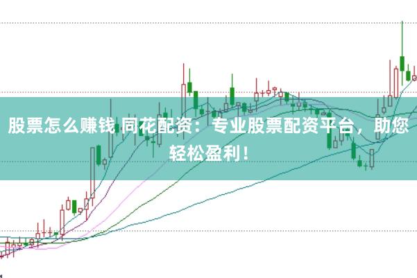 股票怎么赚钱 同花配资：专业股票配资平台，助您轻松盈利！
