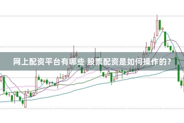 网上配资平台有哪些 股票配资是如何操作的？
