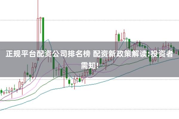 正规平台配资公司排名榜 配资新政策解读:投资者需知!