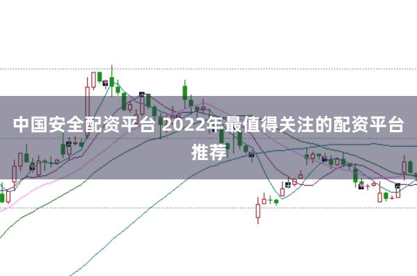 中国安全配资平台 2022年最值得关注的配资平台推荐