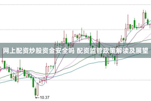 网上配资炒股资金安全吗 配资监管政策解读及展望