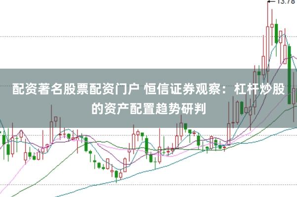 配资著名股票配资门户 恒信证券观察：杠杆炒股的资产配置趋势研判