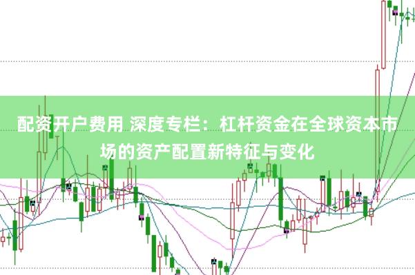 配资开户费用 深度专栏：杠杆资金在全球资本市场的资产配置新特征与变化