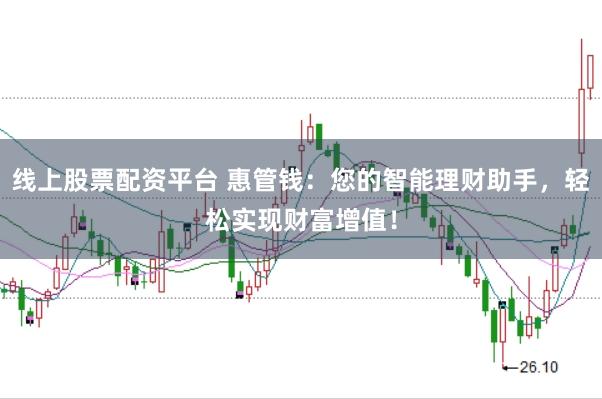线上股票配资平台 惠管钱：您的智能理财助手，轻松实现财富增值！