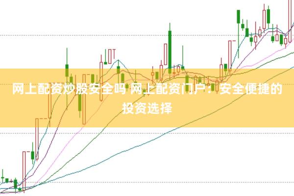 网上配资炒股安全吗 网上配资门户：安全便捷的投资选择