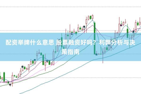 配资举牌什么意思 股票融资好吗？利弊分析与决策指南