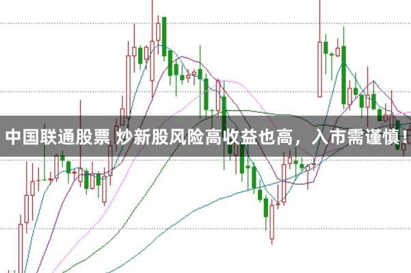 中国联通股票 炒新股风险高收益也高,入市需谨慎!