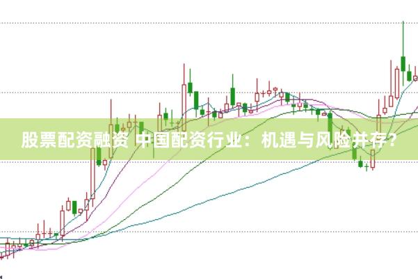 股票配资融资 中国配资行业：机遇与风险并存？