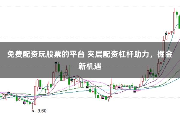 免费配资玩股票的平台 夹层配资杠杆助力，掘金新机遇