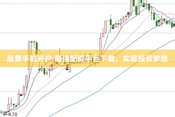 股票手机开户 最强配资平台下载,实现投资梦想