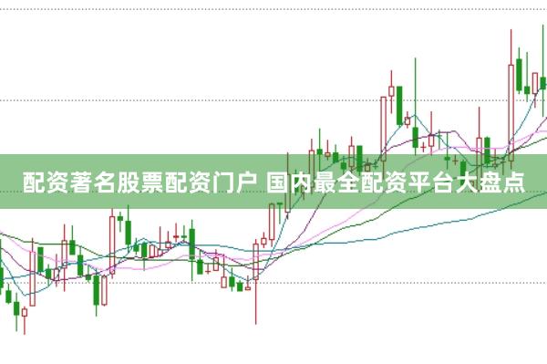 配资著名股票配资门户 国内最全配资平台大盘点