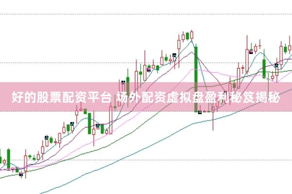 好的股票配资平台 场外配资虚拟盘盈利秘笈揭秘