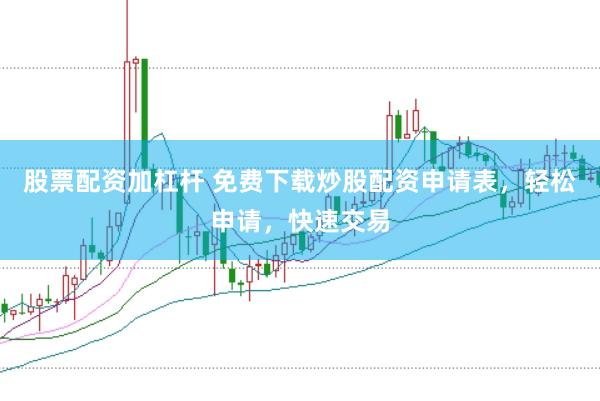 股票配资加杠杆 免费下载炒股配资申请表，轻松申请，快速交易