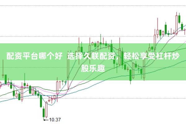 配资平台哪个好  选择久联配资，轻松享受杠杆炒股乐趣