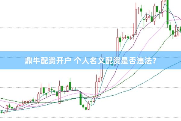 鼎牛配资开户 个人名义配资是否违法？