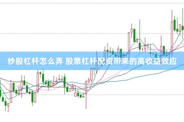 炒股杠杆怎么弄 股票杠杆配资带来的高收益效应
