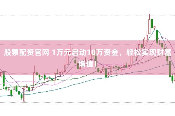 股票配资官网 1万元启动10万资金,轻松实现财富增值!