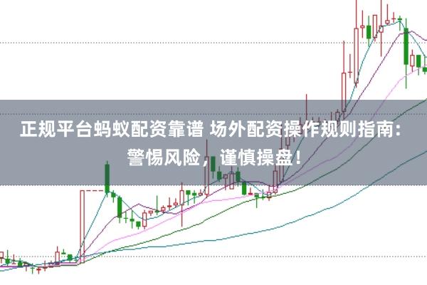 正规平台蚂蚁配资靠谱 场外配资操作规则指南: 警惕风险,谨慎操盘!