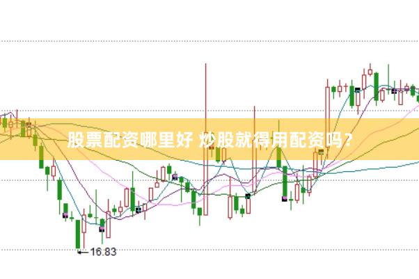 股票配资哪里好 炒股就得用配资吗？