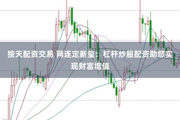 按天配资交易 网连定新玺:杠杆炒股配资助您实现财富增值