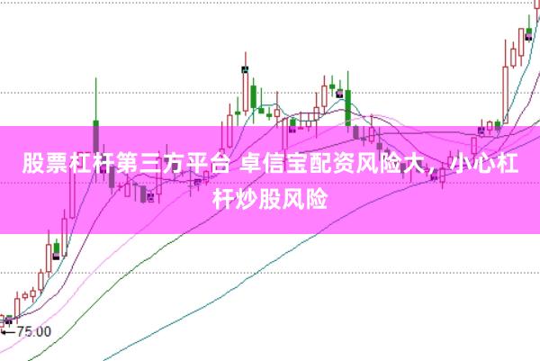 股票杠杆第三方平台 卓信宝配资风险大，小心杠杆炒股风险