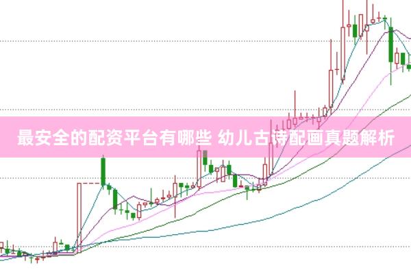 最安全的配资平台有哪些 幼儿古诗配画真题解析