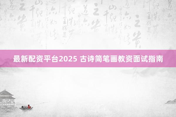 最新配资平台2025 古诗简笔画教资面试指南