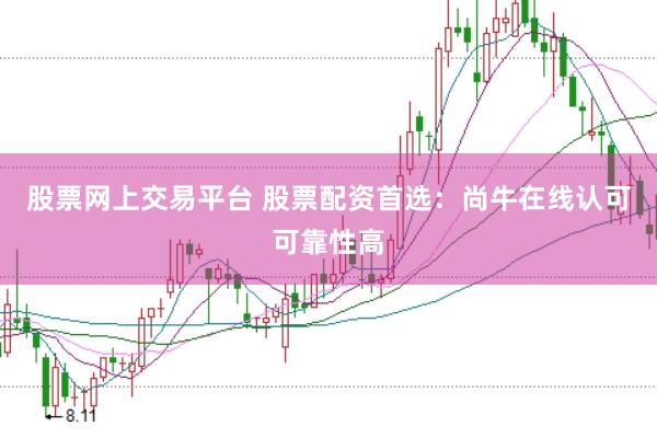 股票网上交易平台 股票配资首选：尚牛在线认可可靠性高