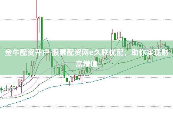 金牛配资开户 股票配资网e久联优配，助你实现财富增值
