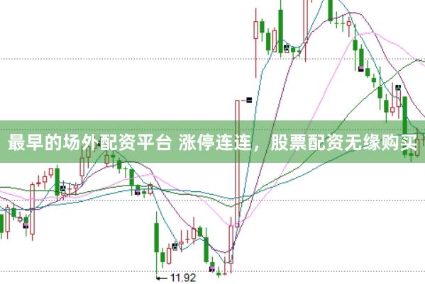 最早的场外配资平台 涨停连连,股票配资无缘购买