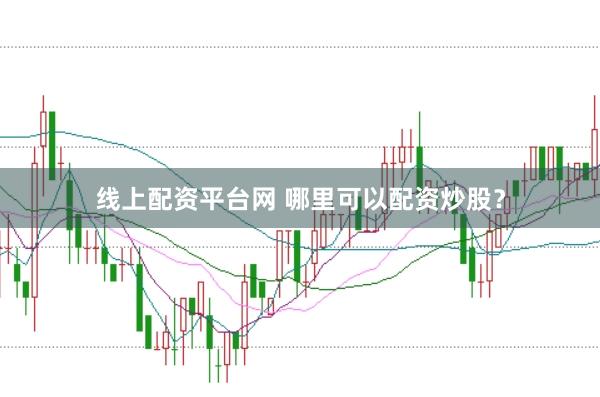 线上配资平台网 哪里可以配资炒股？