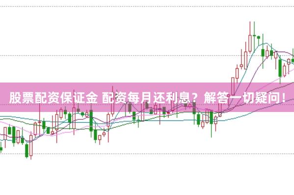 股票配资保证金 配资每月还利息？解答一切疑问！