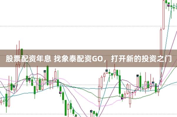 股票配资年息 找象泰配资GO，打开新的投资之门