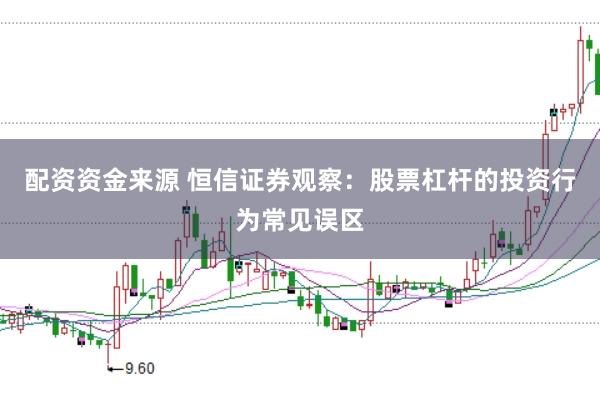 配资资金来源 恒信证券观察：股票杠杆的投资行为常见误区